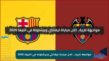 مواجهة نارية.. الآن مباراة ليفانتي وبرشلونة في الليغا 2026